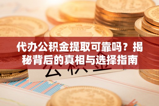 保税区代办公积金提取可靠吗？揭秘背后的真相与选择指南