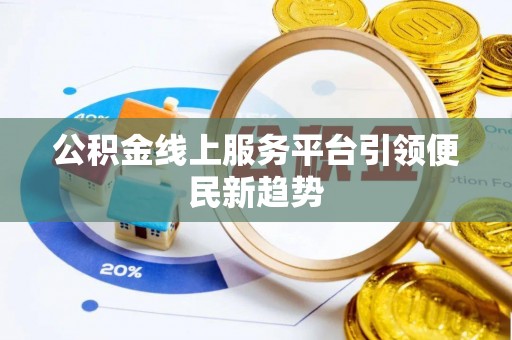保税区公积金线上服务平台引领便民新趋势