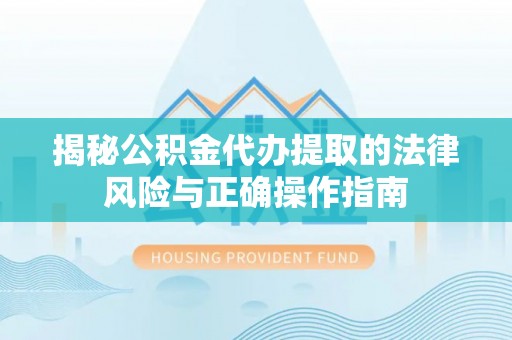 保税区揭秘公积金代办提取的法律风险与正确操作指南