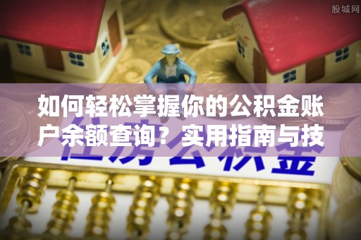 保税区如何轻松掌握你的公积金账户余额查询？实用指南与技巧