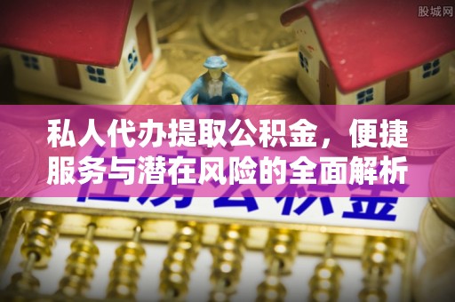 保税区私人代办提取公积金，便捷服务与潜在风险的全面解析