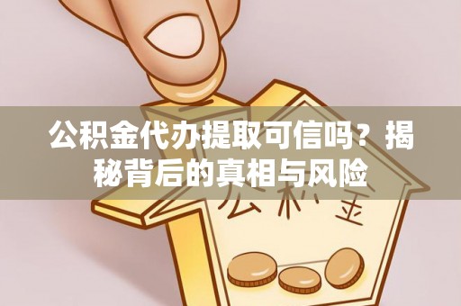 保税区公积金代办提取可信吗？揭秘背后的真相与风险
