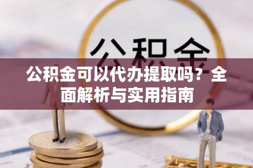 保税区公积金可以代办提取吗？全面解析与实用指南
