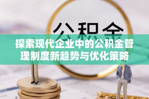 保税区探索现代企业中的公积金管理制度新趋势与优化策略