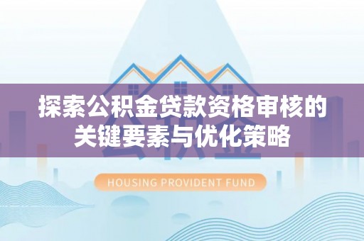 保税区探索公积金贷款资格审核的关键要素与优化策略