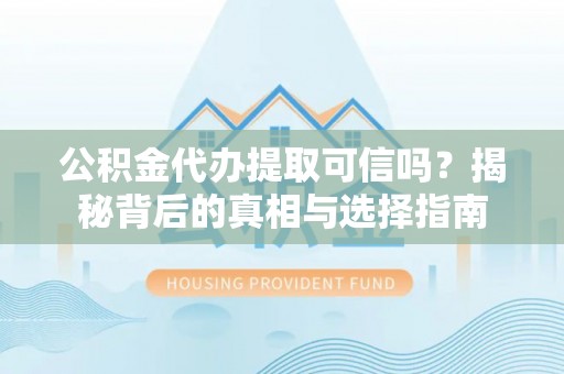保税区公积金代办提取可信吗？揭秘背后的真相与选择指南