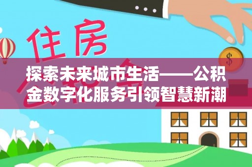 保税区探索未来城市生活——公积金数字化服务引领智慧新潮流