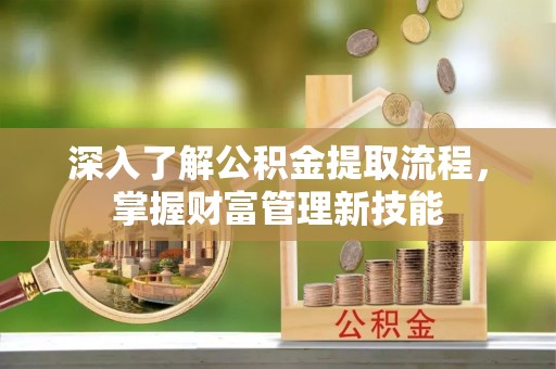 保税区深入了解公积金提取流程，掌握财富管理新技能