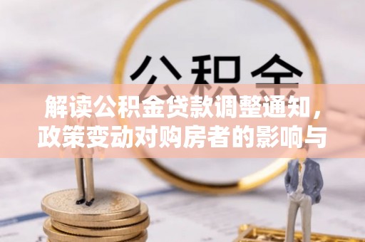 保税区解读公积金贷款调整通知，政策变动对购房者的影响与应对策略