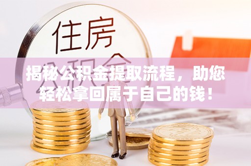 保税区揭秘公积金提取流程，助您轻松拿回属于自己的钱！