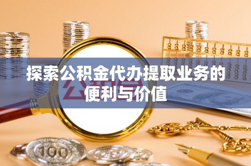 保税区探索公积金代办提取业务的便利与价值