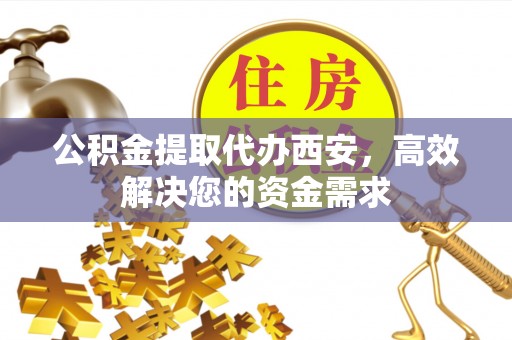 保税区公积金提取代办西安，高效解决您的资金需求