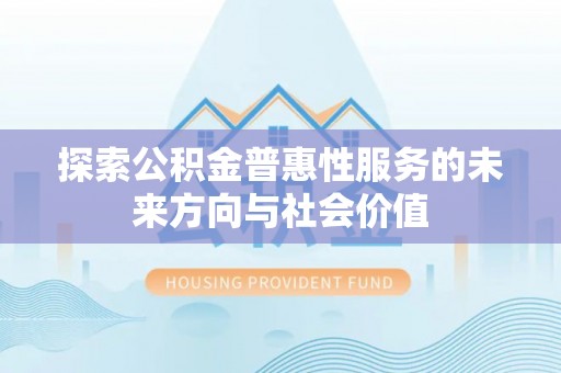 保税区探索公积金普惠性服务的未来方向与社会价值