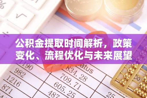 保税区公积金提取时间解析，政策变化、流程优化与未来展望