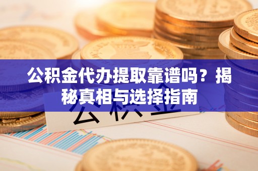 保税区公积金代办提取靠谱吗？揭秘真相与选择指南