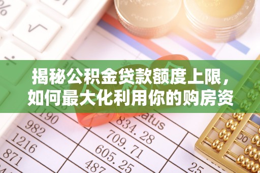 保税区揭秘公积金贷款额度上限，如何最大化利用你的购房资金？