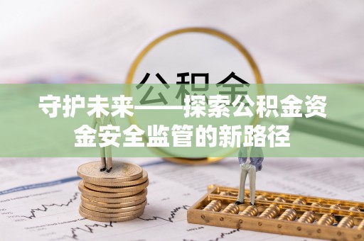 保税区守护未来——探索公积金资金安全监管的新路径