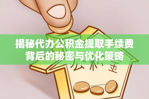 保税区揭秘代办公积金提取手续费背后的秘密与优化策略