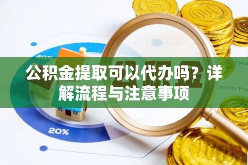 保税区公积金提取可以代办吗？详解流程与注意事项