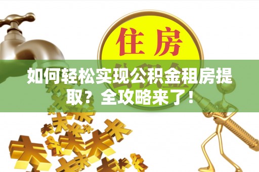 保税区如何轻松实现公积金租房提取？全攻略来了！