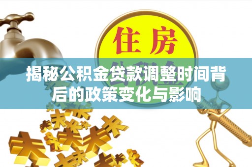 保税区揭秘公积金贷款调整时间背后的政策变化与影响