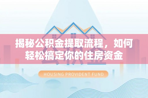 保税区揭秘公积金提取流程，如何轻松搞定你的住房资金