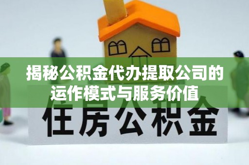 保税区揭秘公积金代办提取公司的运作模式与服务价值