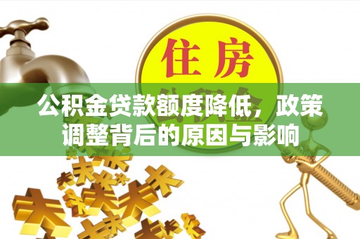 保税区公积金贷款额度降低，政策调整背后的原因与影响