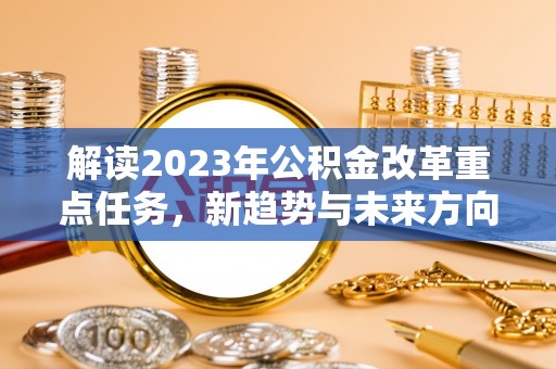 保税区解读2023年公积金改革重点任务，新趋势与未来方向