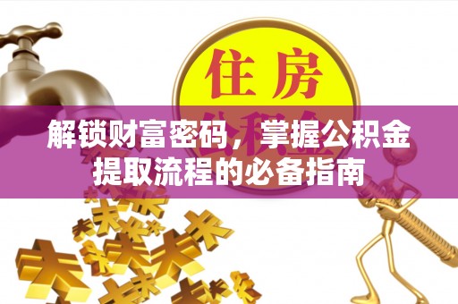 保税区解锁财富密码，掌握公积金提取流程的必备指南