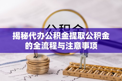 保税区揭秘代办公积金提取公积金的全流程与注意事项