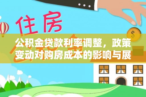 保税区公积金贷款利率调整，政策变动对购房成本的影响与展望