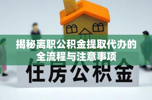 保税区揭秘离职公积金提取代办的全流程与注意事项