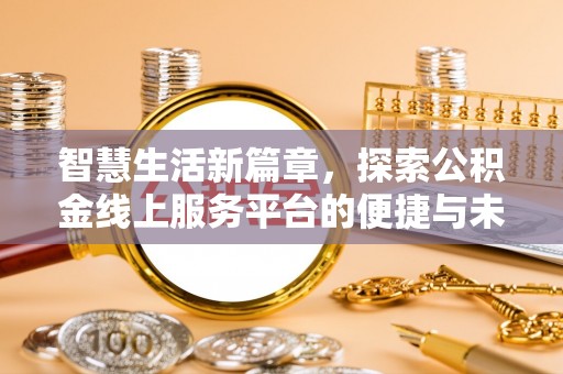 保税区智慧生活新篇章，探索公积金线上服务平台的便捷与未来
