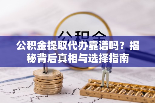 保税区公积金提取代办靠谱吗？揭秘背后真相与选择指南