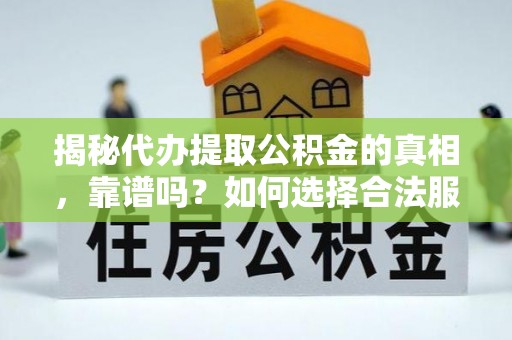 保税区揭秘代办提取公积金的真相，靠谱吗？如何选择合法服务？
