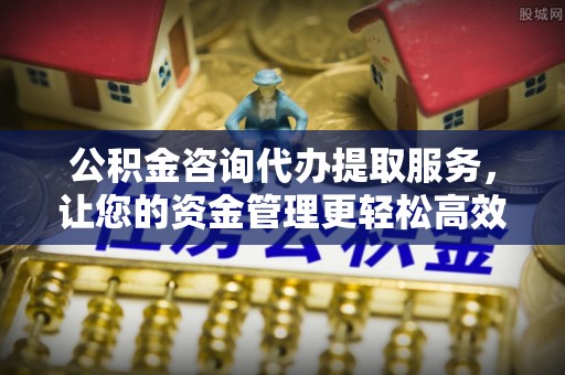 保税区公积金咨询代办提取服务，让您的资金管理更轻松高效