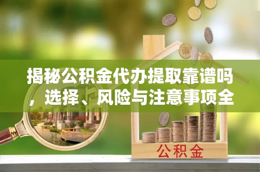 保税区揭秘公积金代办提取靠谱吗，选择、风险与注意事项全解析
