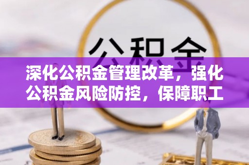 保税区深化公积金管理改革，强化公积金风险防控，保障职工权益