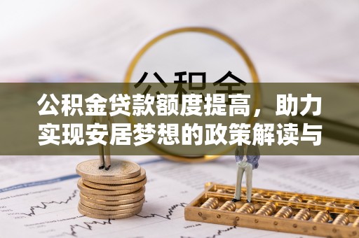 保税区公积金贷款额度提高，助力实现安居梦想的政策解读与未来展望
