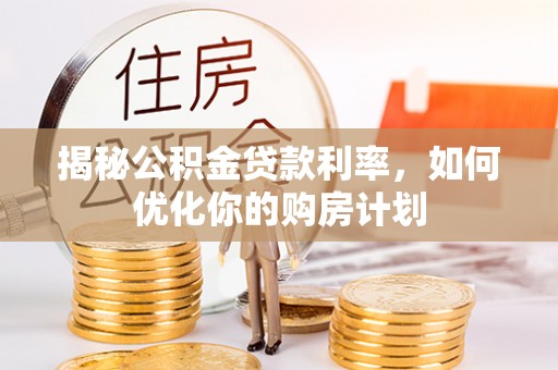 保税区揭秘公积金贷款利率，如何优化你的购房计划