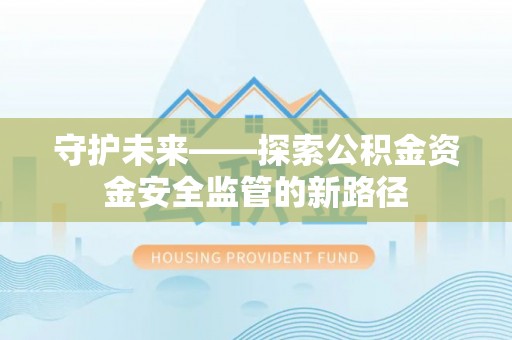 保税区守护未来——探索公积金资金安全监管的新路径