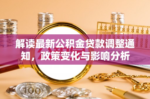 保税区解读最新公积金贷款调整通知，政策变化与影响分析