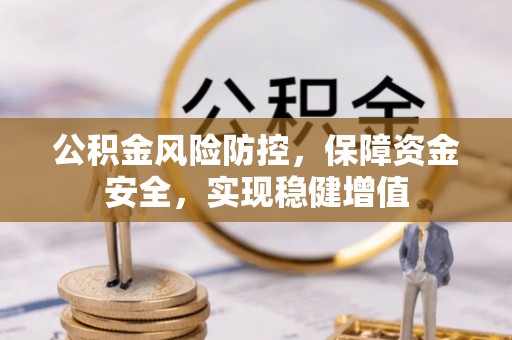 保税区公积金风险防控，保障资金安全，实现稳健增值