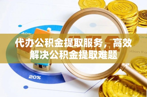 保税区代办公积金提取服务，高效解决公积金提取难题