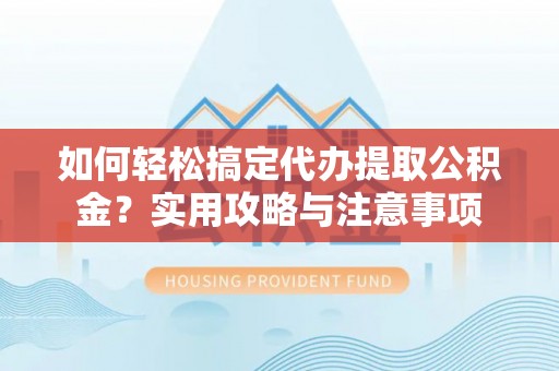 保税区如何轻松搞定代办提取公积金？实用攻略与注意事项