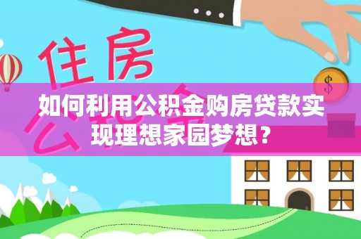 保税区如何利用公积金购房贷款实现理想家园梦想？
