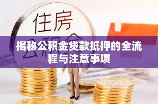 保税区揭秘公积金贷款抵押的全流程与注意事项