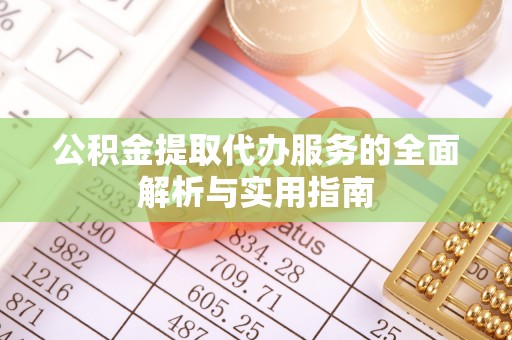 保税区公积金提取代办服务的全面解析与实用指南