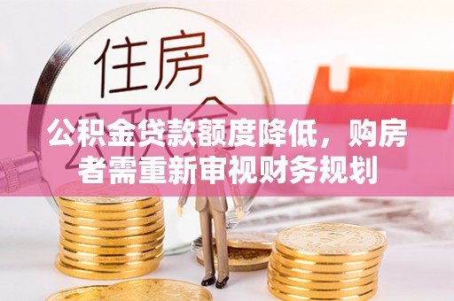 保税区公积金贷款额度降低，购房者需重新审视财务规划